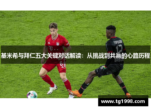 基米希与拜仁五大关键对话解读：从挑战到共赢的心路历程