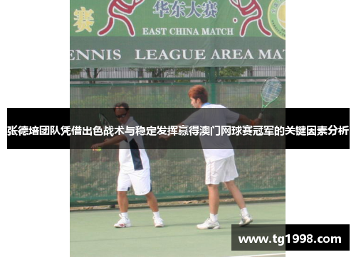 张德培团队凭借出色战术与稳定发挥赢得澳门网球赛冠军的关键因素分析