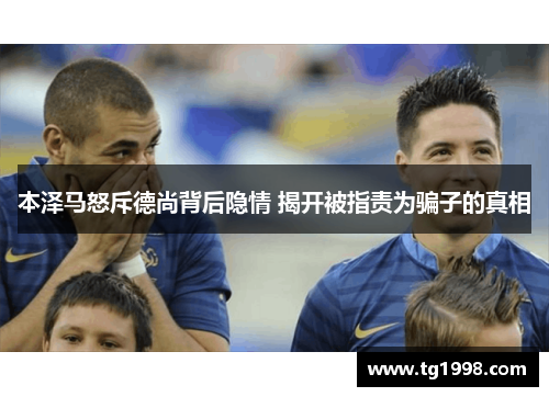 本泽马怒斥德尚背后隐情 揭开被指责为骗子的真相