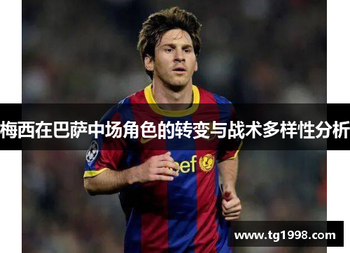 梅西在巴萨中场角色的转变与战术多样性分析