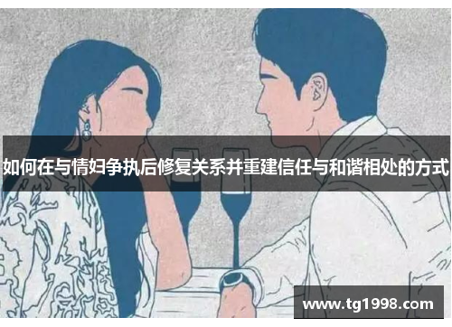 如何在与情妇争执后修复关系并重建信任与和谐相处的方式