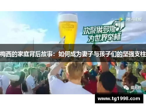 梅西的家庭背后故事:如何成为妻子与孩子们的坚强支柱 梅西的家庭背后故事:如何成为妻子与孩子们的坚强支柱