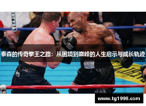 泰森的传奇拳王之路:从困境到巅峰的人生启示与成长轨迹 泰森的传奇拳王之路:从困境到巅峰的人生启示与成长轨迹