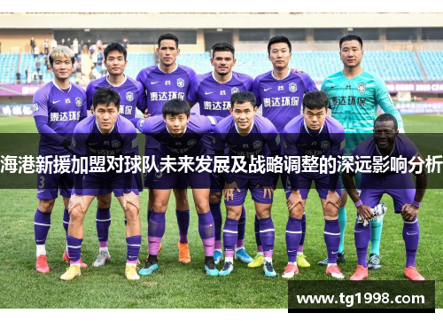 海港新援加盟对球队未来发展及战略调整的深远影响分析