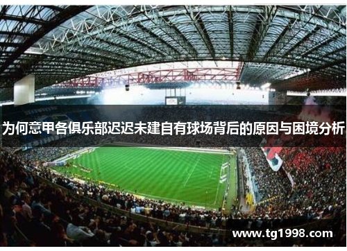 为何意甲各俱乐部迟迟未建自有球场背后的原因与困境分析