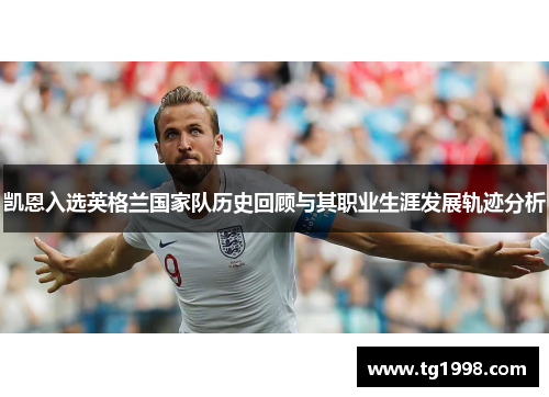 凯恩入选英格兰国家队历史回顾与其职业生涯发展轨迹分析