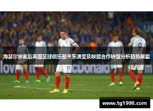 海瑟尔惨案后英国足球俱乐部关系演变及联盟合作转型分析趋势展望